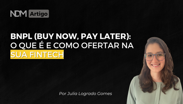 BNPL (Buy Now, Pay Later): o que é e como ofertar na sua Fintech