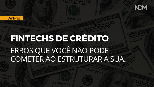 Fintechs de Crédito: erros que você não pode cometer ao estruturar a sua