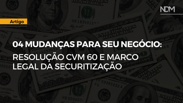 Resolução CVM 60 e Marco Legal da Securitização: 04 mudanças para seu negócio