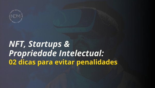 NFT, Startups e Propriedade Intelectual: 02 dicas para evitar penalidades