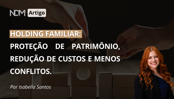 Holding Familiar. Proteção de Patrimônio, Redução de Custos e Menos Conflitos.